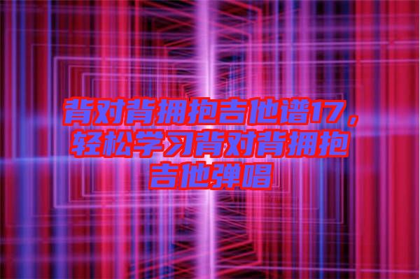 背對背擁抱吉他譜17，輕松學(xué)習(xí)背對背擁抱吉他彈唱