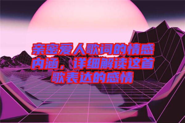 親密愛人歌詞的情感內(nèi)涵，詳細解讀這首歌表達的感情