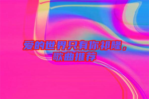 愛的世界只有你祁隆，歌曲推薦