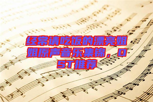 經(jīng)常請(qǐng)吃飯的漂亮姐姐原聲音樂(lè)集錦，OST推薦