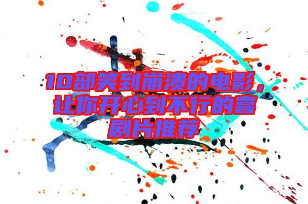 10部笑到崩潰的電影，讓你開心到不行的喜劇片推薦