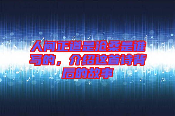 人間正道是滄桑是誰(shuí)寫(xiě)的，介紹這首詩(shī)背后的故事