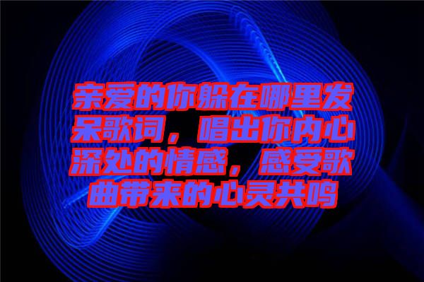 親愛的你躲在哪里發(fā)呆歌詞，唱出你內心深處的情感，感受歌曲帶來的心靈共鳴
