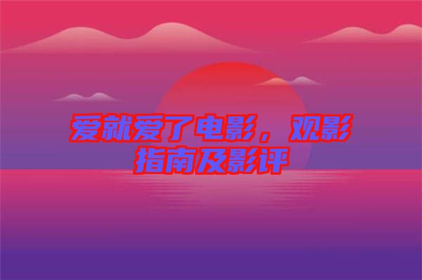 愛(ài)就愛(ài)了電影，觀影指南及影評(píng)