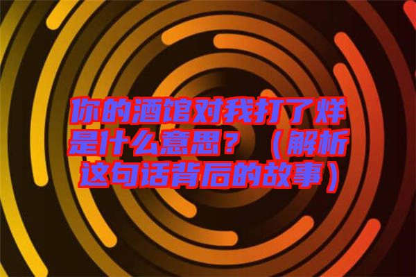 你的酒館對(duì)我打了烊是什么意思？（解析這句話背后的故事）