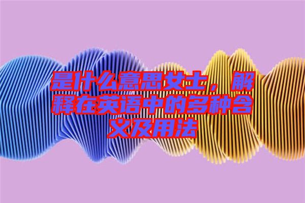 是什么意思女士，解釋在英語(yǔ)中的多種含義及用法