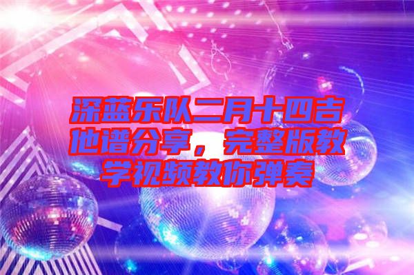 深藍(lán)樂隊二月十四吉他譜分享，完整版教學(xué)視頻教你彈奏
