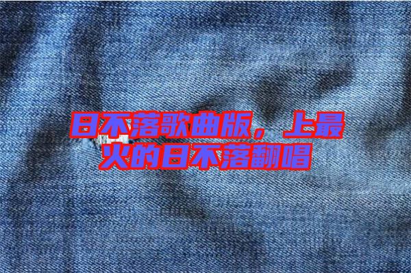 日不落歌曲版，上最火的日不落翻唱