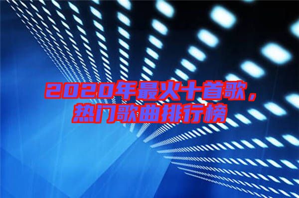 2020年最火十首歌，熱門歌曲排行榜