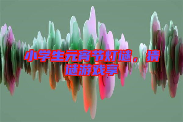 小學(xué)生元宵節(jié)燈謎，猜謎游戲享