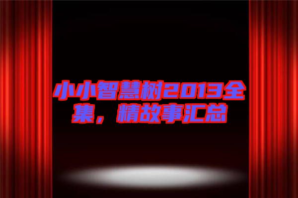 小小智慧樹2013全集，精故事匯總