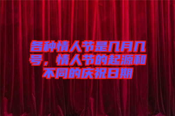 各種情人節(jié)是幾月幾號(hào)，情人節(jié)的起源和不同的慶祝日期