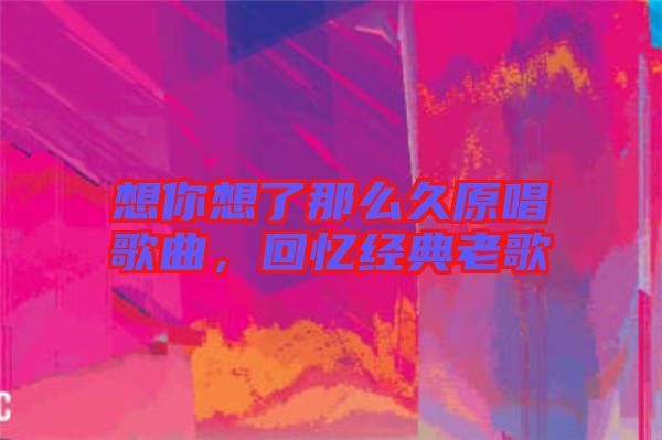 想你想了那么久原唱歌曲，回憶經(jīng)典老歌
