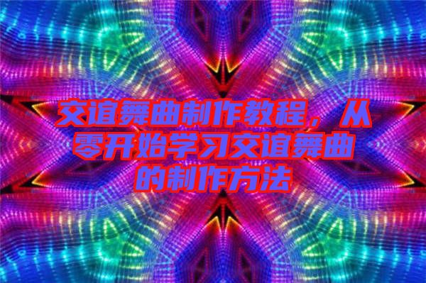 交誼舞曲制作教程，從零開始學習交誼舞曲的制作方法