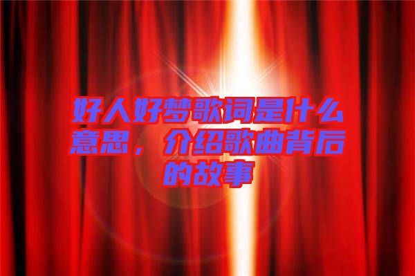好人好夢(mèng)歌詞是什么意思，介紹歌曲背后的故事