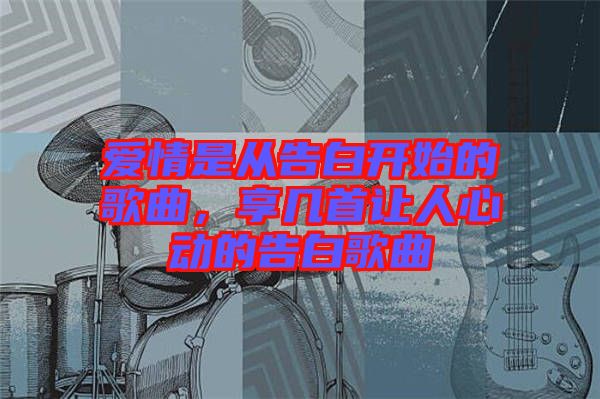 愛情是從告白開始的歌曲，享幾首讓人心動的告白歌曲