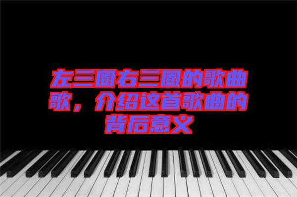 左三圈右三圈的歌曲歌，介紹這首歌曲的背后意義