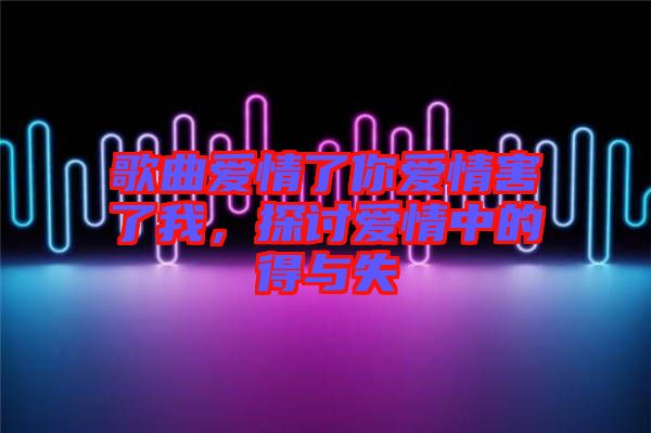歌曲愛情了你愛情害了我，探討愛情中的得與失