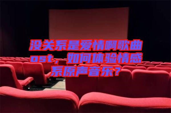 沒關(guān)系是愛情啊歌曲ost，如何體驗(yàn)情感系原聲音樂？