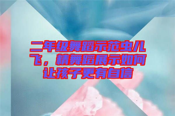 二年級舞蹈示范蟲兒飛，精舞蹈展示如何讓孩子更有自信