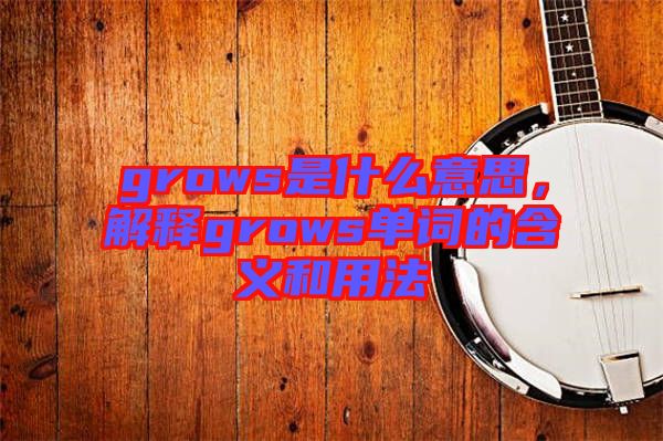 grows是什么意思，解釋grows單詞的含義和用法