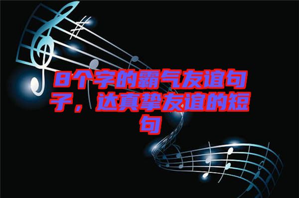8個(gè)字的霸氣友誼句子，達(dá)真摯友誼的短句