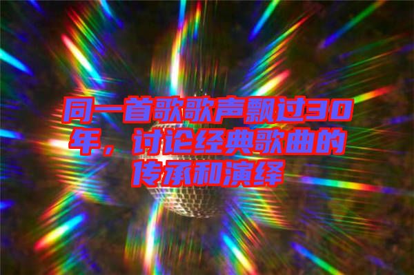 同一首歌歌聲飄過(guò)30年，討論經(jīng)典歌曲的傳承和演繹