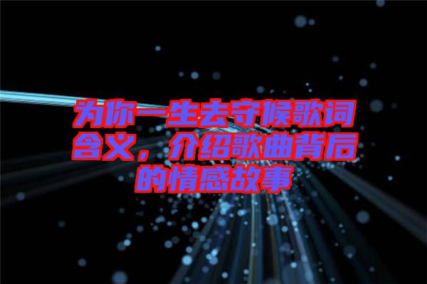 為你一生去守候歌詞含義，介紹歌曲背后的情感故事