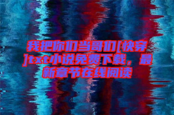 我把你們當(dāng)哥們[快穿]txt小說免費(fèi)下載，最新章節(jié)在線閱讀