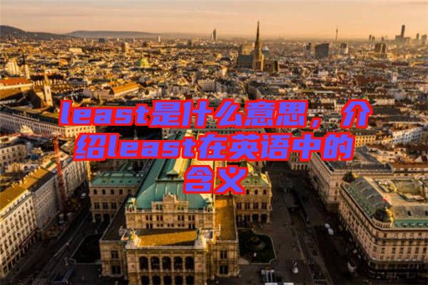least是什么意思，介紹least在英語中的含義