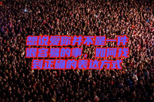 想說愛你并不是一件很容易的事，如何找到正確的表達(dá)方式