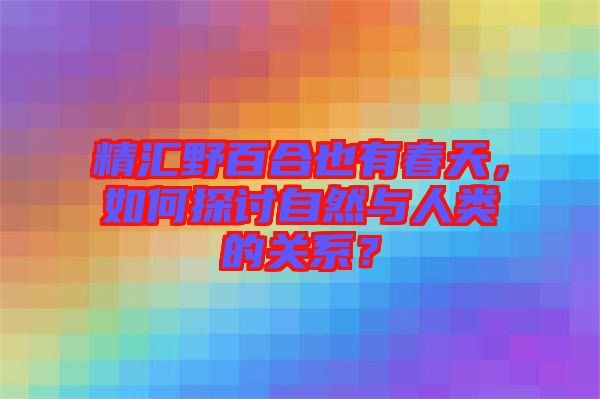精匯野百合也有春天，如何探討自然與人類的關(guān)系？