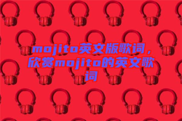 mojito英文版歌詞，欣賞mojito的英文歌詞