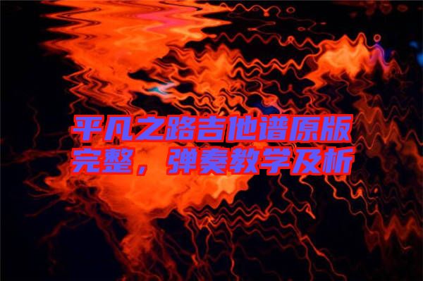 平凡之路吉他譜原版完整，彈奏教學(xué)及析