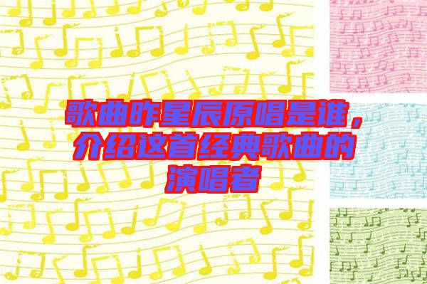 歌曲昨星辰原唱是誰，介紹這首經(jīng)典歌曲的演唱者