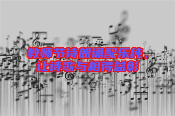 教師節(jié)詩(shī)朗誦配樂(lè)純，讓詩(shī)歌與相得益彰