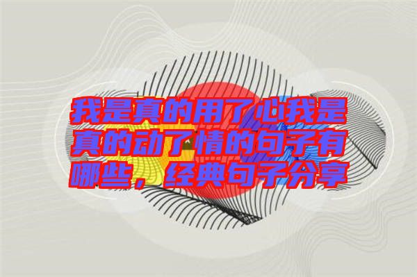 我是真的用了心我是真的動了情的句子有哪些，經典句子分享