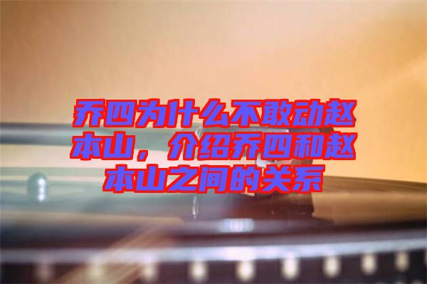 喬四為什么不敢動趙本山，介紹喬四和趙本山之間的關系