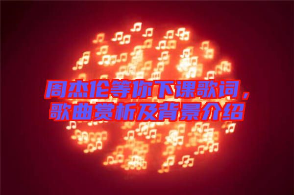 周杰倫等你下課歌詞，歌曲賞析及背景介紹