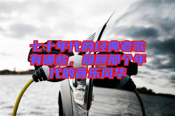 七十年代的經(jīng)典老歌有哪些，回顧那個年代的音樂風(fēng)華