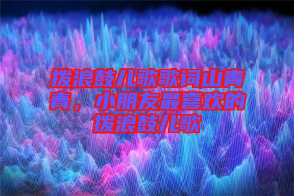 撥浪鼓兒歌歌詞山青青，小朋友最喜歡的撥浪鼓兒歌