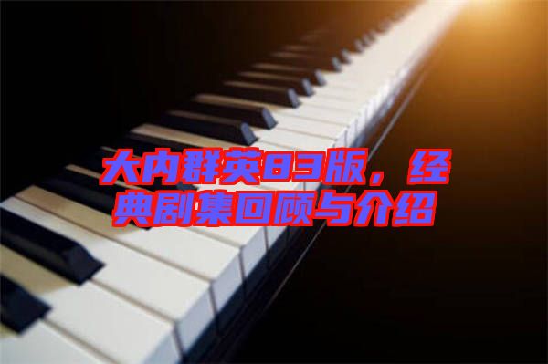 大內(nèi)群英83版，經(jīng)典劇集回顧與介紹