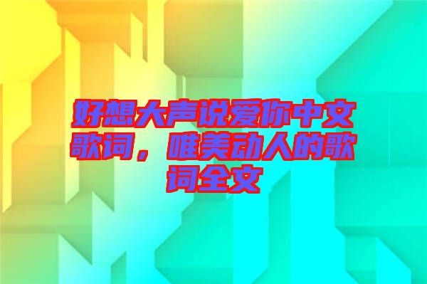 好想大聲說愛你中文歌詞，唯美動人的歌詞全文