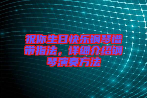 祝你生日快樂鋼琴譜帶指法，詳細(xì)介紹鋼琴演奏方法