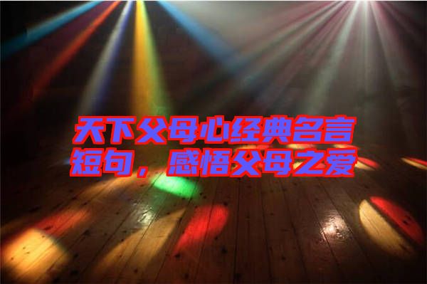 天下父母心經(jīng)典名言短句，感悟父母之愛