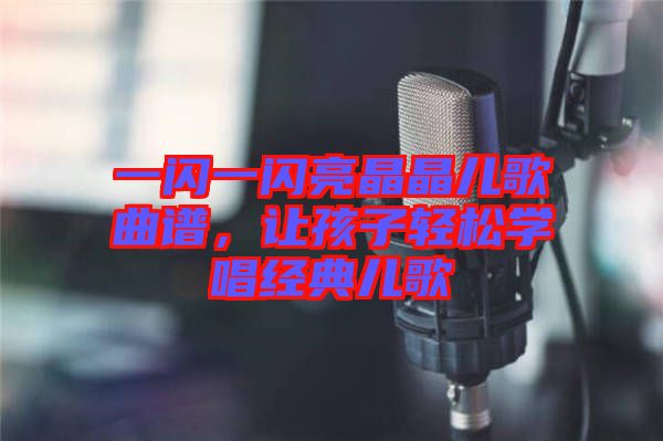 一閃一閃亮晶晶兒歌曲譜，讓孩子輕松學(xué)唱經(jīng)典兒歌