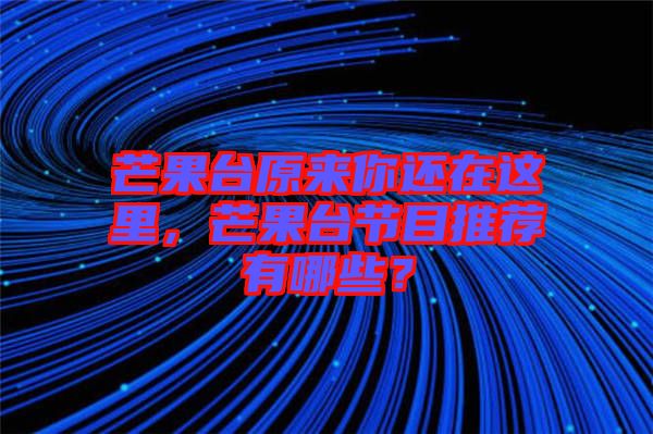 芒果臺(tái)原來你還在這里，芒果臺(tái)節(jié)目推薦有哪些？