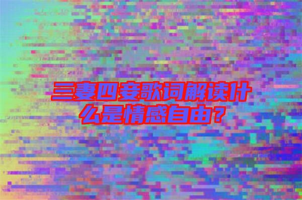 三妻四妾歌詞解讀什么是情感自由？