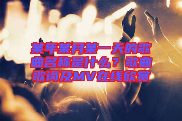 某年某月某一天的歌曲名稱是什么？歌曲歌詞及MV在線欣賞