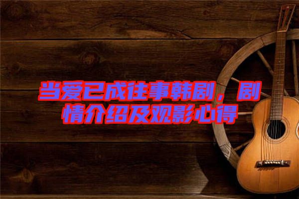 當(dāng)愛已成往事韓劇，劇情介紹及觀影心得